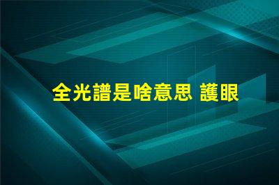 全光譜是啥意思 護眼燈頻閃是什么意思
